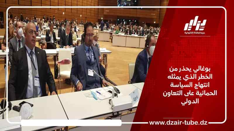 بوغالي يحذر من الخطر الذي يمثله انتهاج السياسة الحمائية على التعاون الدولي