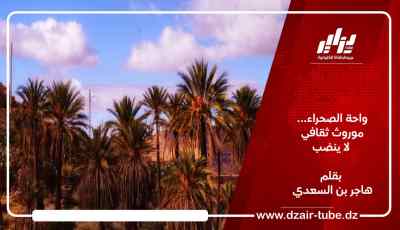 واحة الصحراء… موروث ثقافي لا ينضب / بقلم هاجر بن السعدي