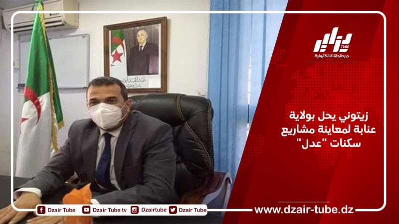 زيتوني يحل بولاية عنابة لمعاينة مشاريع سكنات “عدل”