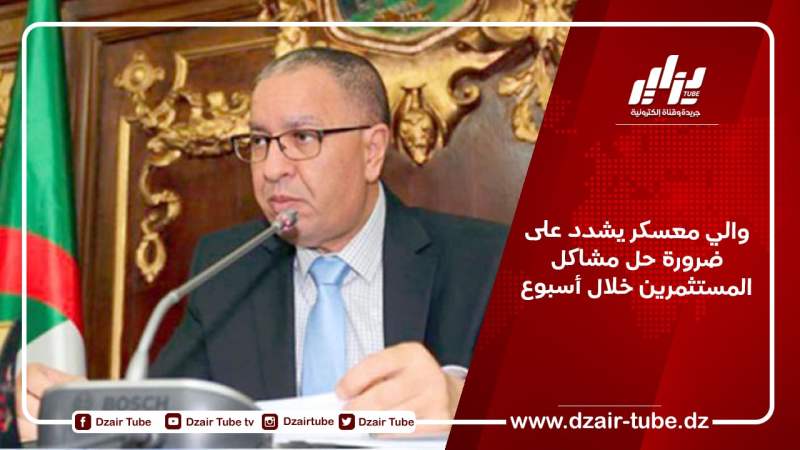 والي معسكر يشدد على ضرورة حل مشاكل المستثمرين خلال أسبوع