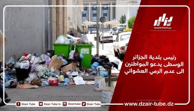 رئيس بلدية الجزائر الوسطى يدعو المواطنين الى عدم الرمي العشوائي