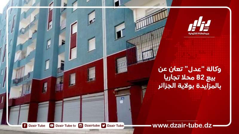 وكالة “عدل” تعلن عن بيع 82 محلا تجاريا بالمزايدة بولاية الجزائر