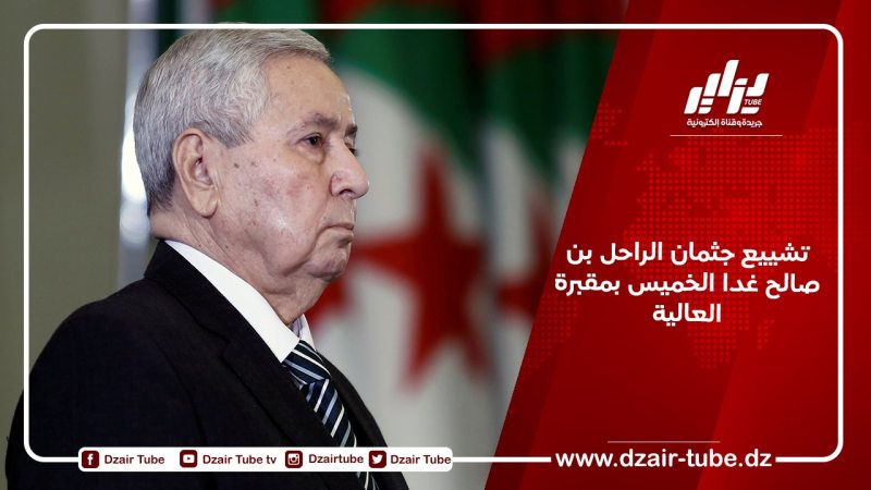 تشييع جثمان الراحل بن صالح غدا الخميس بمقبرة العالية
