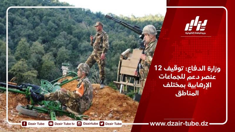 وزارة الدفاع: توقيف 12 عنصر دعم للجماعات الإرهابية بمختلف المناطق