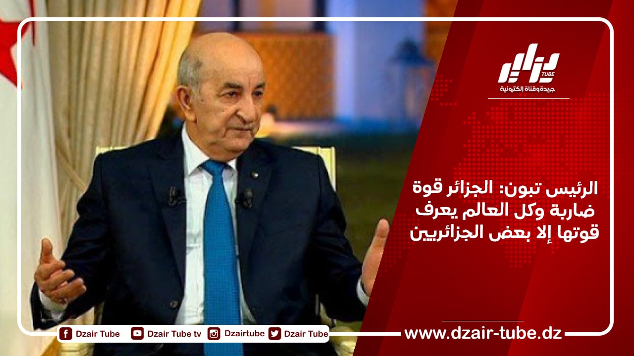 الرئيس تبون: الجزائر قوة ضاربة وكل العالم يعرف قوتها إلا بعض الجزائريين