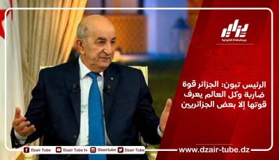 الرئيس تبون: الجزائر قوة ضاربة وكل العالم يعرف قوتها إلا بعض الجزائريين