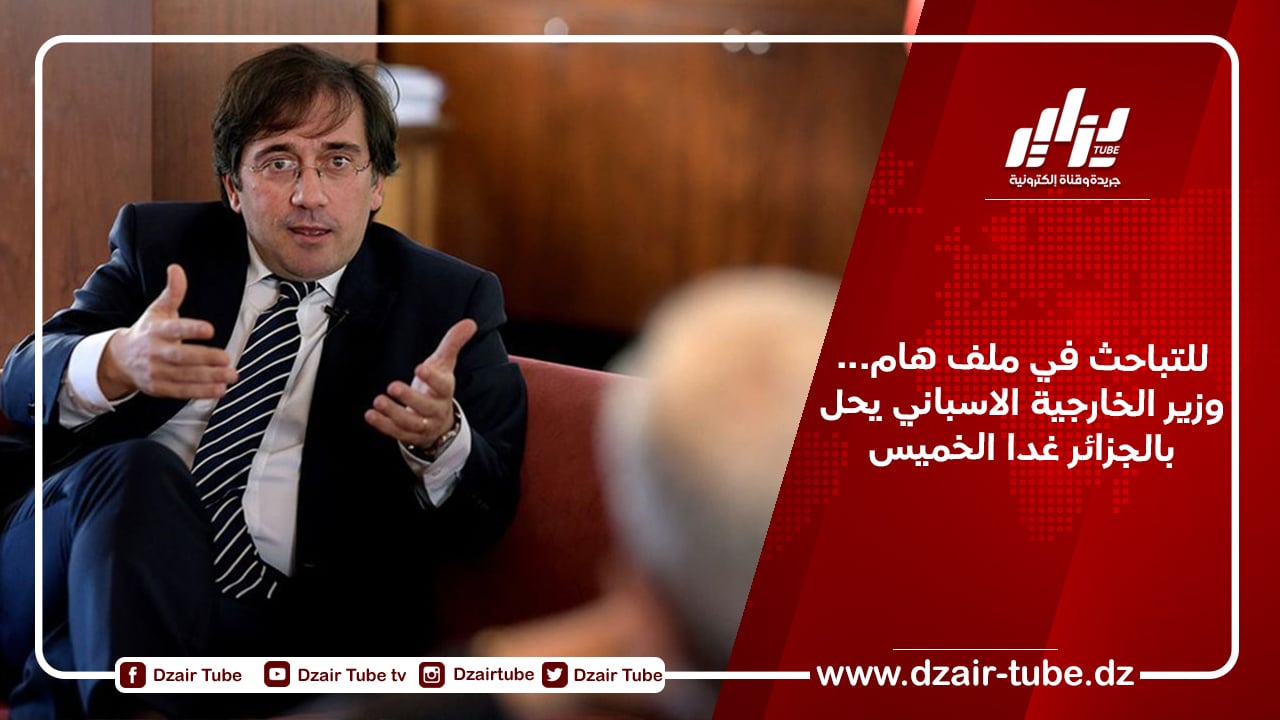 وزير الخارجية الإسباني في زيارة إلى الجزائر هذا الخميس