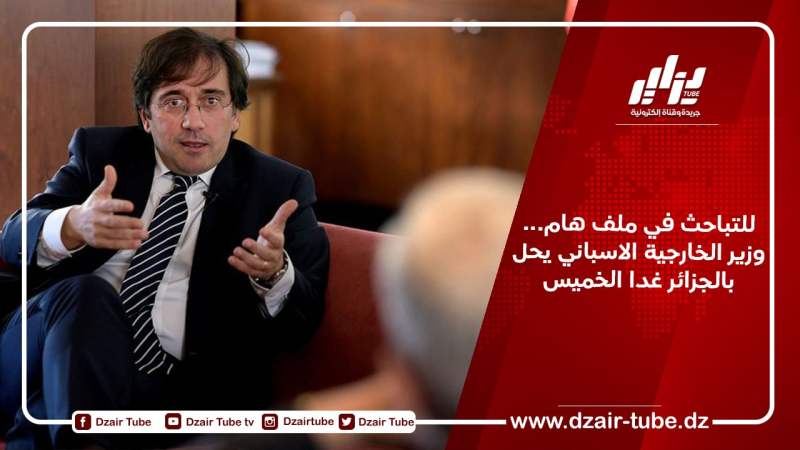 وزير الخارجية الإسباني في زيارة إلى الجزائر هذا الخميس