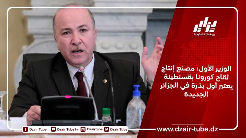 الوزير الأول: مصنع إنتاج لقاح كورونا بقسنطينة يعتبر أول بذرة في الجزائر الجديدة