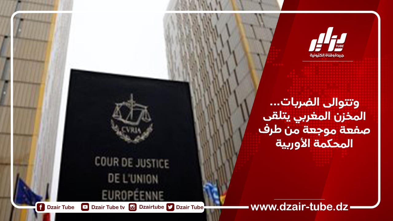 وتتوالى الضربات… المخزن المغربي يتلقى صفعة موجعة من طرف المحكمة الأوربية