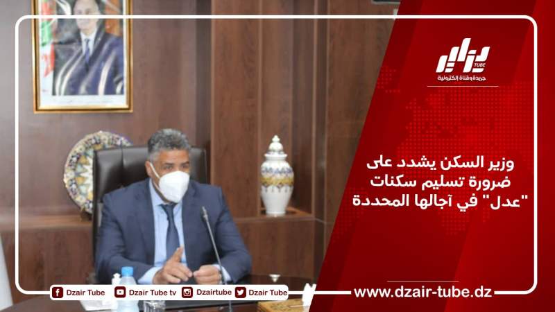 وزير السكن يشدد على ضرورة تسليم سكنات “عدل” في آجالها المحددة