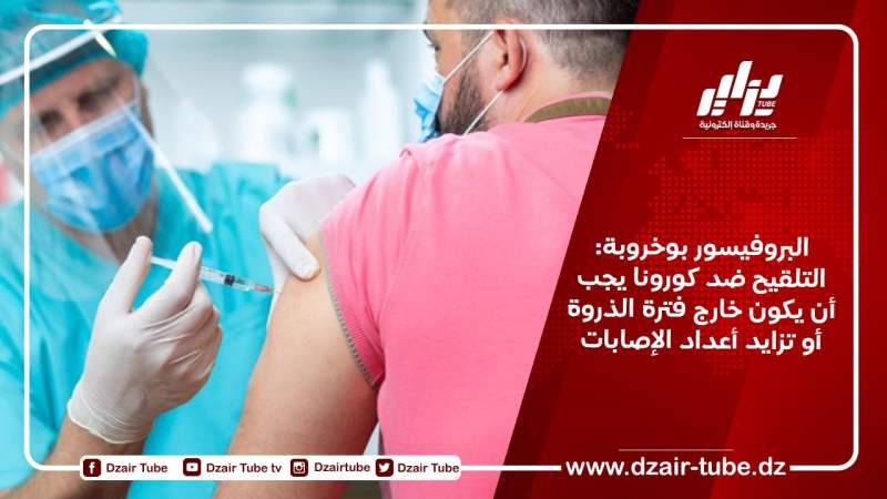 البروفيسور بوخروبة: التلقيح ضد كورونا يجب أن يكون خارج فترة الذروة أو تزايد أعداد الإصابات