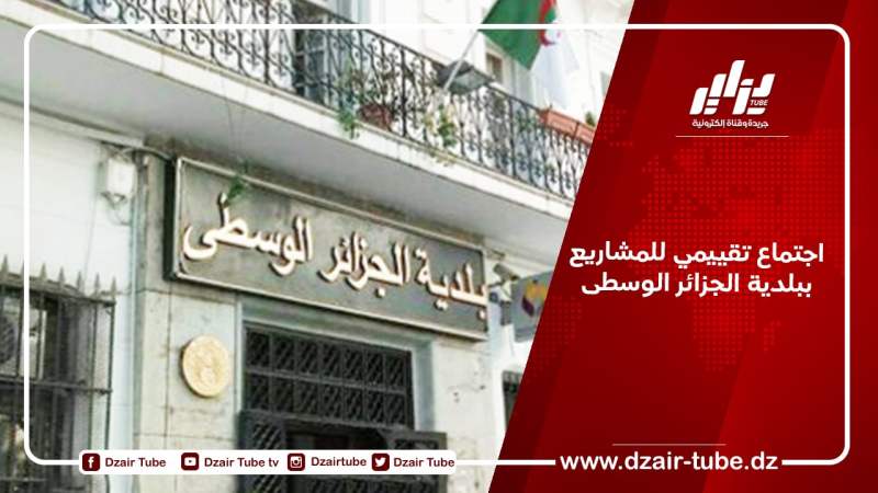 اجتماع تقييمي للمشاريع ببلدية الجزائر الوسطى