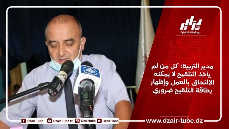 مدير التربية: كل من لم يأخذ التلقيح لا يمكنه الالتحاق بالعمل وإظهار بطاقة التلقيح ضروري