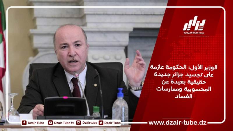 الوزير الأول: الحكومة عازمة على تجسيد جزائر جديدة حقيقية بعيدة عن المحسوبية وممارسات الفساد