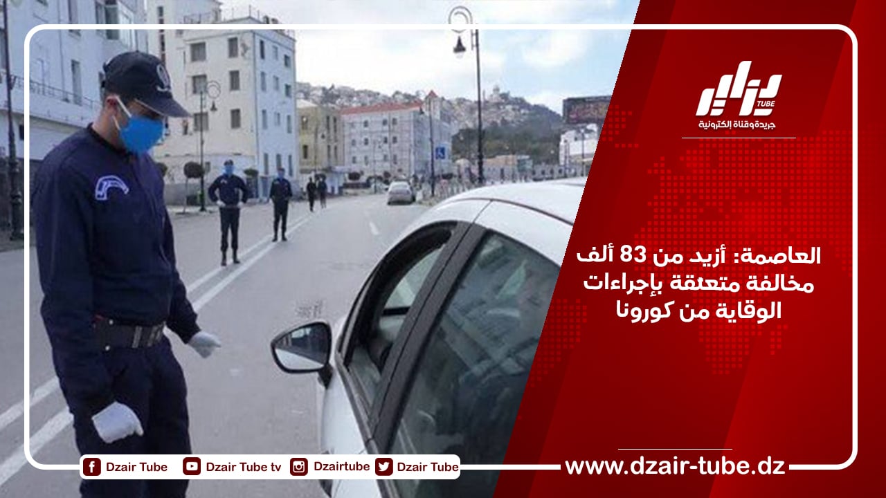 العاصمة: أزيد من 83 ألف مخالفة متعلّقة بإجراءات الوقاية من كورونا