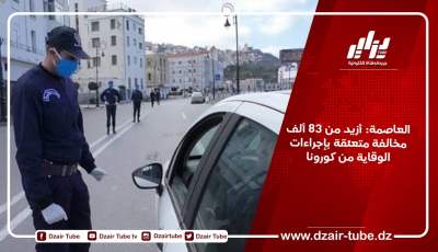 العاصمة: أزيد من 83 ألف مخالفة متعلّقة بإجراءات الوقاية من كورونا