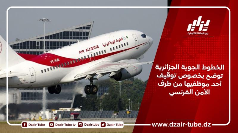 الخطوط الجوية الجزائرية توضح بخصوص توقيف أحد موظفيها من طرف الأمن الفرنسي