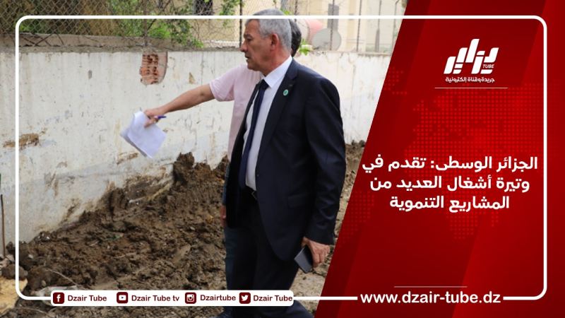 الجزائر الوسطى: تقدم في وتيرة أشغال العديد من المشاريع التنموية