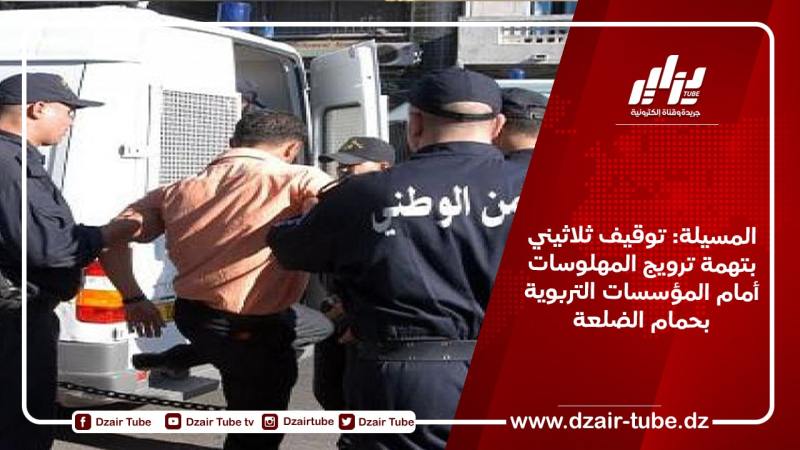 المسيلة: توقيف ثلاثيني بتهمة ترويج المهلوسات أمام المؤسسات التربوية بحمام الضلعة