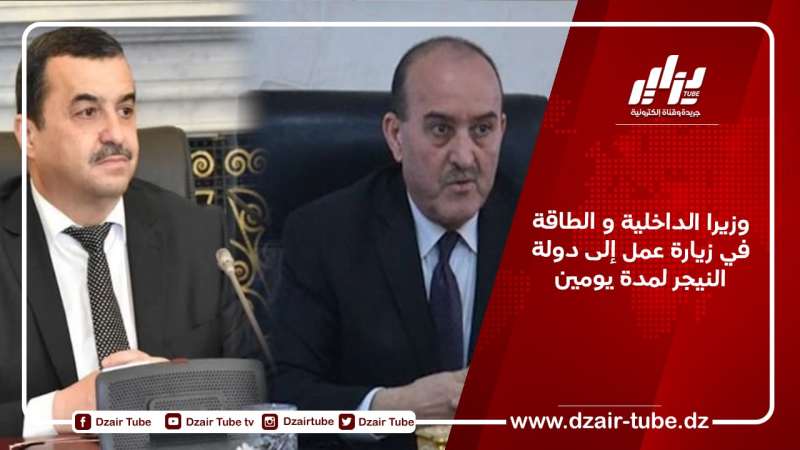 وزيرا الداخلية و الطاقة في زيارة عمل إلى دولة النيجر لمدة يومين
