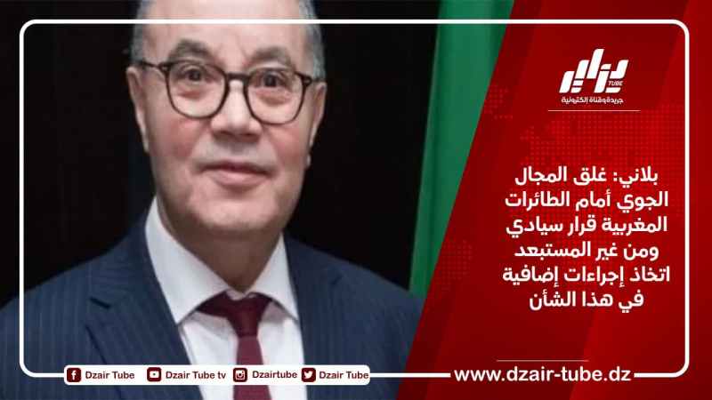 بلاني: غلق المجال الجوي أمام الطائرات المغربية قرار سيادي ومن غير المستبعد اتخاذ إجراءات إضافية في هذا الشأن