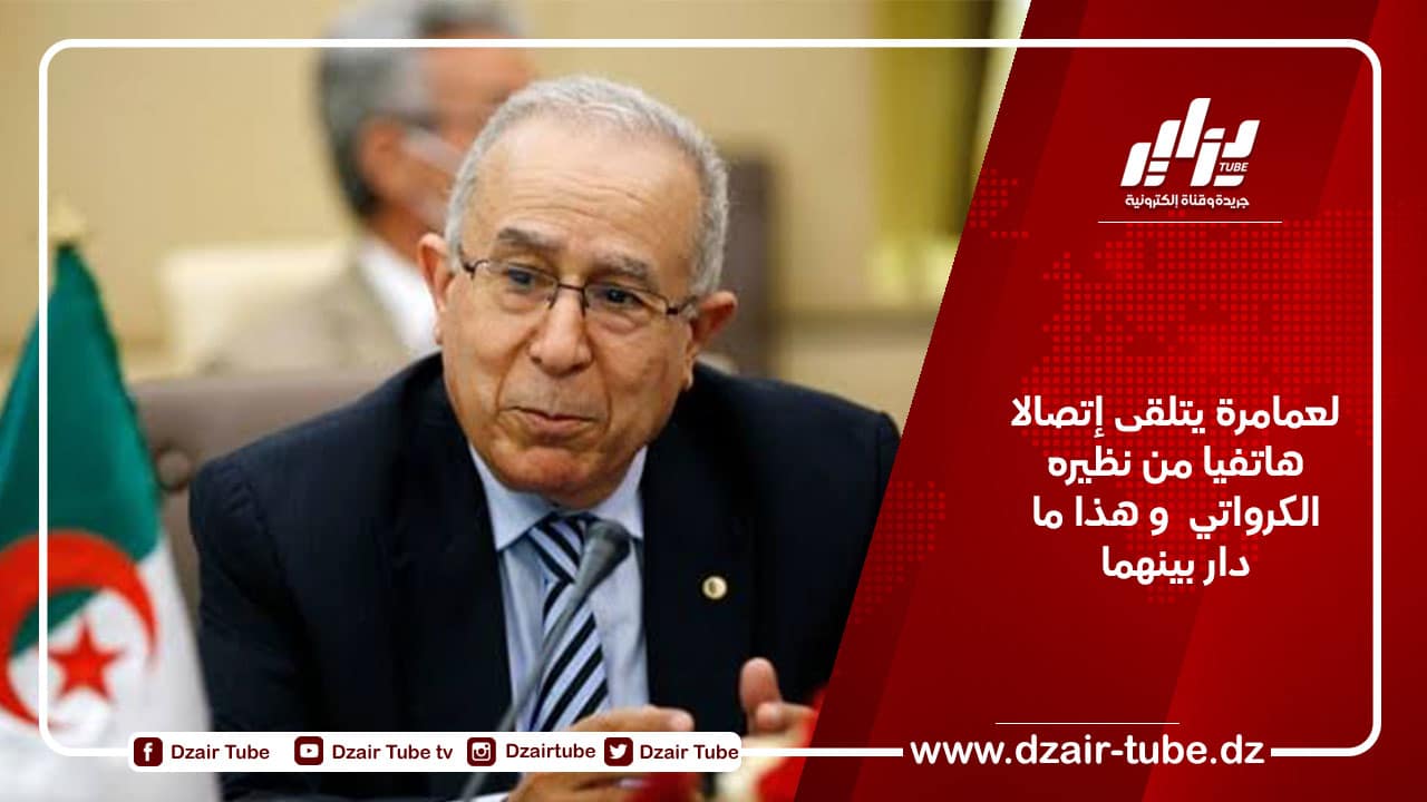 لعمامرة يتلقى إتصالا هاتفيا من نظيره الكرواتي  و هذا ما دار بينهما 