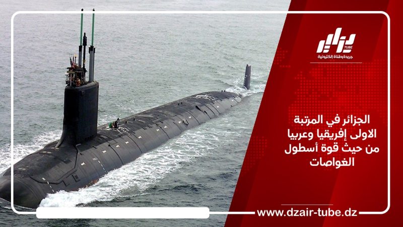 الجزائر في المرتبة الاولى إفريقيا و عربيا من حيث قوة أسطول الغواصات