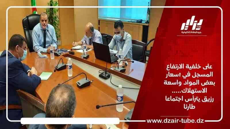 على خلفية الارتفاع المسجل في أسعار بعض المواد واسعة الاستهلاك….. رزيق يترأس اجتماعا طارئا