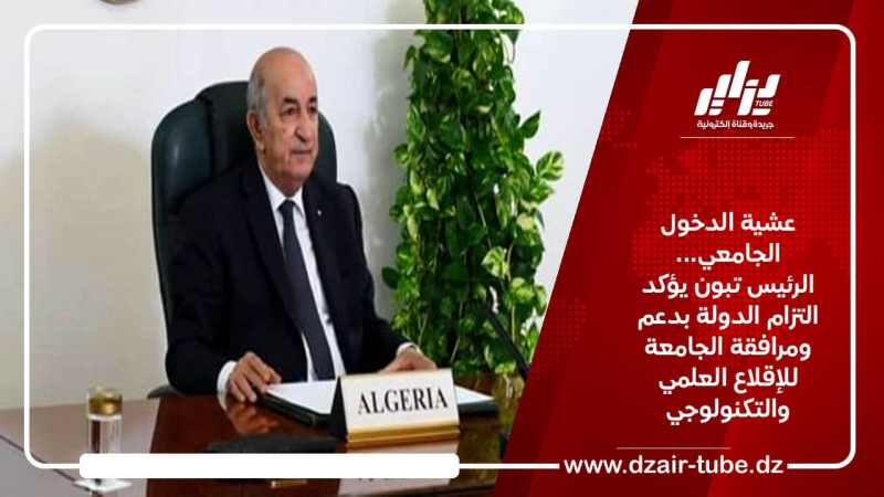 عشية الدخول الجامعي… الرئيس تبون يؤكد التزام الدولة بدعم ومرافقة الجامعة للإقلاع العلمي والتكنولوجي