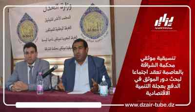 تنسيقية موثقي محكمة الشراقة بالعاصمة تعقد اجتماعا لبحث دور الموثق في الدفع بعجلة التنمية الاقتصادية