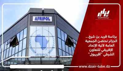 برئاسة فريد بن شيخ… الجزائر تحتضن الجمعية العامة لآلية الإتحاد الإفريقي للتعاون الشرطي “أفريبول”