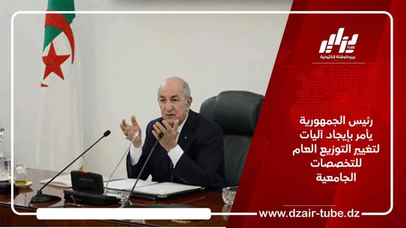 رئيس الجمهورية يأمر بإيجاد آليات لتغيير التوزيع العام للتخصصات الجامعية