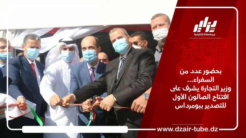 بحضور عدد من السفراء… وزير التجارة يشرف على افتتاح الصالون الأول للتصدير ببومرداس