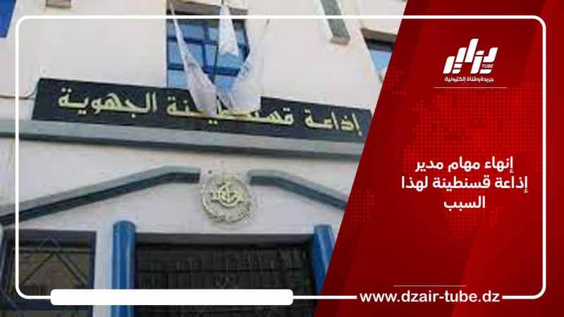 إنهاء مهام مدير إذاعة قسنطينة لهذا السبب