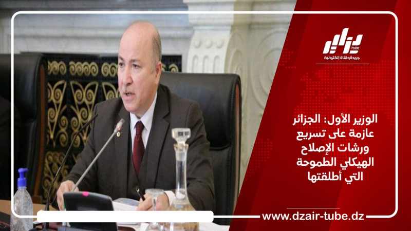 الوزير الأول: الجزائر عازمة على تسريع ورشات الإصلاح الهيكلي الطموحة التي أطلقتها