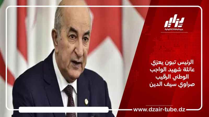 الرئيس تبون يعزي عائلة شهيد الواجب الوطني “الرقيب صراوي سيف الدين”