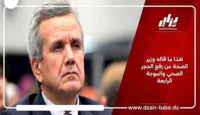 هذا ما قاله وزير الصحة عن رفع الحجر الصحي والموجة الرابعة