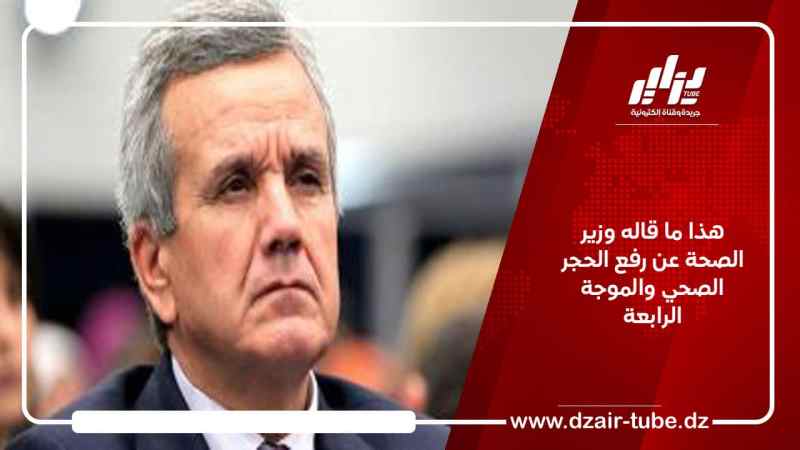 هذا ما قاله وزير الصحة عن رفع الحجر الصحي والموجة الرابعة