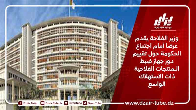 وزير الفلاحة يقدم عرضا أمام اجتماع الحكومة حول تقييم دور جهاز ضبط الـمنتجات الفلاحية ذات الاستهلاك الواسع