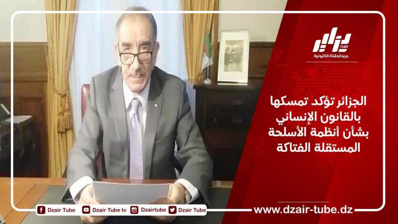 الجزائر تؤكد تمسكها بالقانون الإنساني بشأن أنظمة الأسلحة المستقلة الفتاكة
