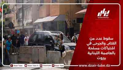 سقوط عدد من القتلى والجرحى في اشتباكات مسلحة بالعاصمة اللبنانية بيروت