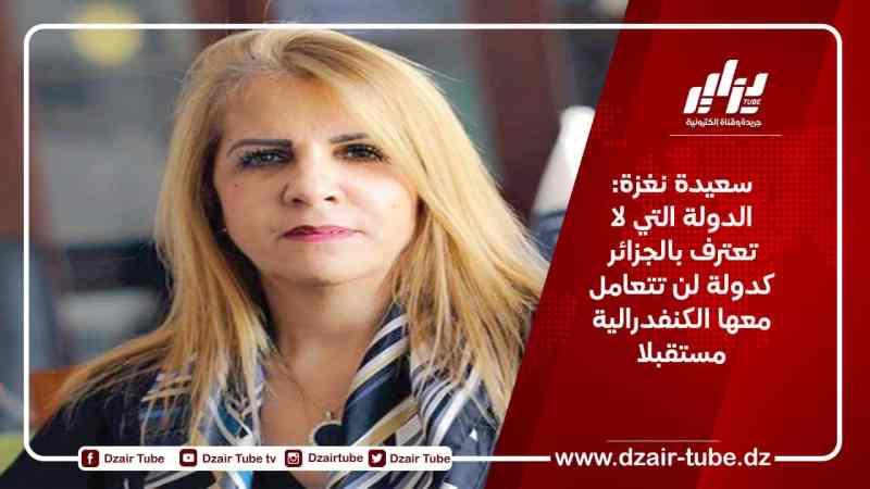 سعيدة نغزة: الدولة التي لا تعترف بالجزائر كدولة لن تتعامل معها الكنفدرالية مستقبلا
