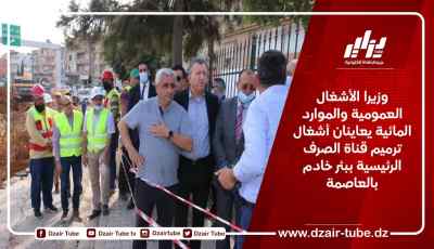 وزيرا الأشغال العمومية والموارد المائية يعاينان أشغال ترميم قناة الصرف الرئيسية ببئر خادم