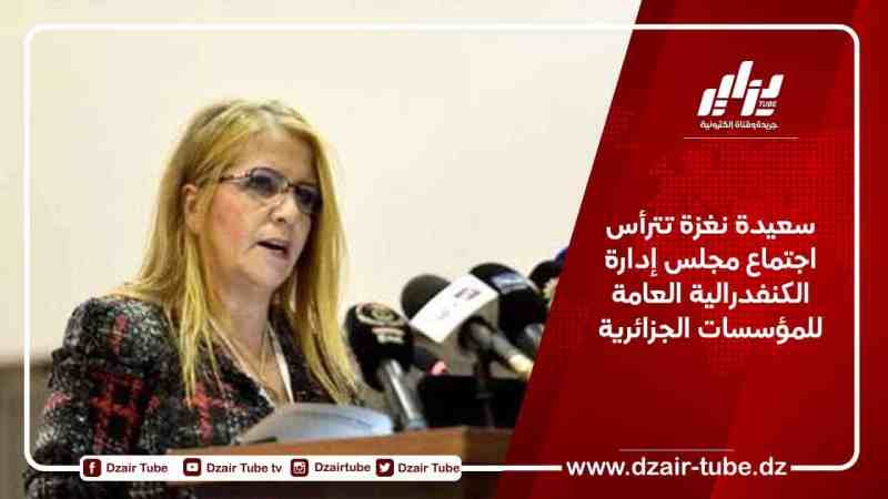 سعيدة نغزة تترأس اجتماع مجلس إدارة الكنفدرالية العامة للمؤسسات الجزائرية