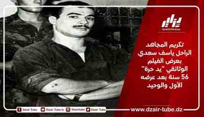 تكريم المجاهد الراحل ياسف سعدي بعرض الفيلم الوثائقي “يد حرة” 56 سنة بعد عرضه الأول والوحيد