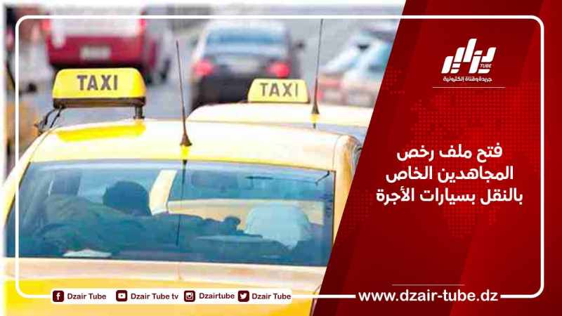 فتح ملف رخص المجاهدين الخاص بالنقل بسيارات الأجرة