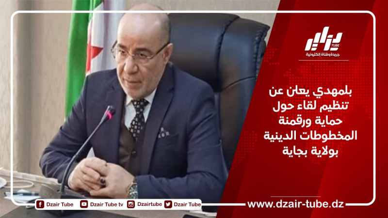 بلمهدي يعلن عن تنظيم لقاء ببجاية حول حماية ورقمنة المخطوطات الدينية