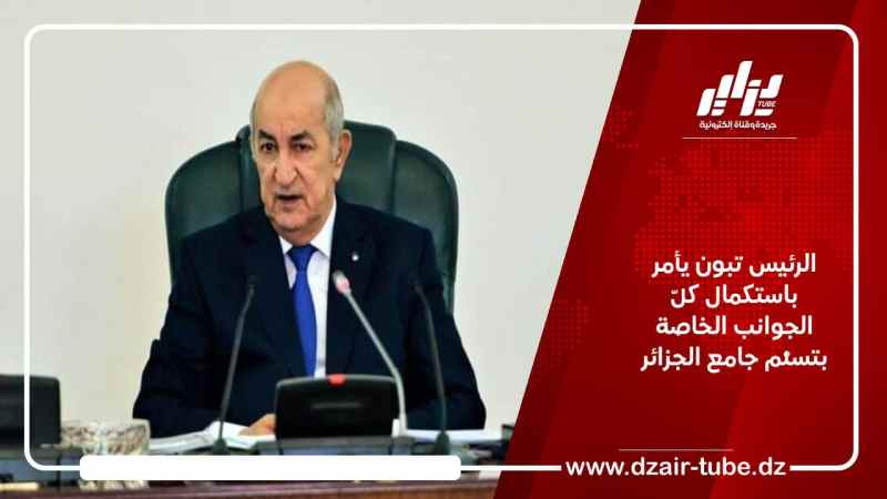 الرئيس تبون يأمر باستكمال كل الجوانب الخاصة بتسلّم جامع الجزائر