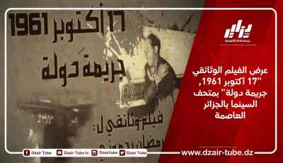 عرض الفيلم الوثائقي “17 أكتوبر 1961.. جريمة دولة” بمتحف السينما بالجزائر العاصمة